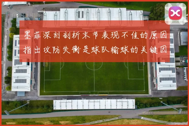 墨菲深刻剖析末节表现不佳的原因指出攻防失衡是球队输球的关键因素