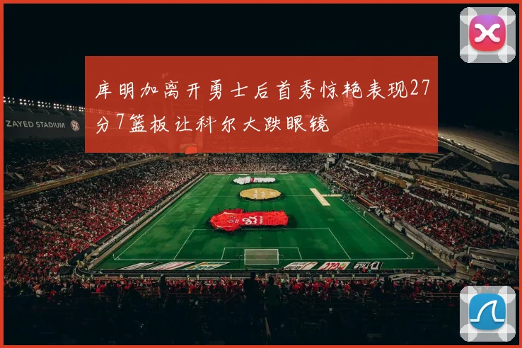 库明加离开勇士后首秀惊艳表现27分7篮板让科尔大跌眼镜