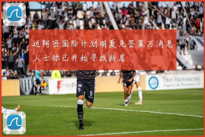 迈阿密国际计划明夏免签莱万消息人士称已开始寻找新居