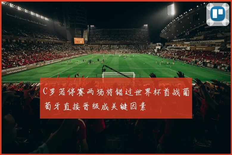 C罗若停赛两场将错过世界杯首战葡萄牙直接晋级成关键因素