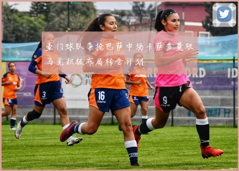 豪门球队争抢巴萨中场卡萨多曼联马竞积极布局转会计划