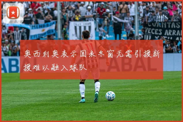 奥西利奥表示国米冬窗无需引援新援难以融入球队