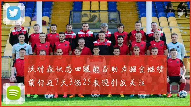 沃特森状态回暖能否助力掘金继续前行近7天3场25表现引发关注