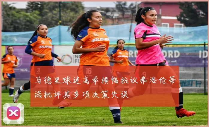 马德里球迷高举横幅抗议弗洛伦蒂诺批评其多项决策失误