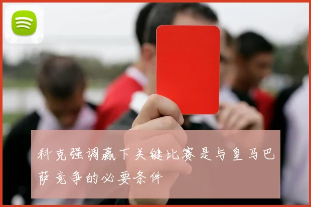 科克强调赢下关键比赛是与皇马巴萨竞争的必要条件