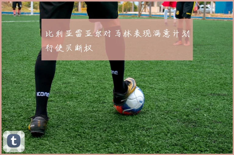 比利亚雷亚尔对马林表现满意计划行使买断权